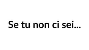 se tu non ci sei.